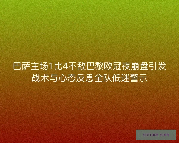 巴萨主场1比4不敌巴黎欧冠夜崩盘引发战术与心态反思全队低迷警示