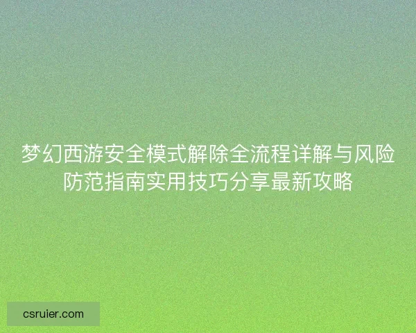 梦幻西游安全模式解除全流程详解与风险防范指南实用技巧分享最新攻略