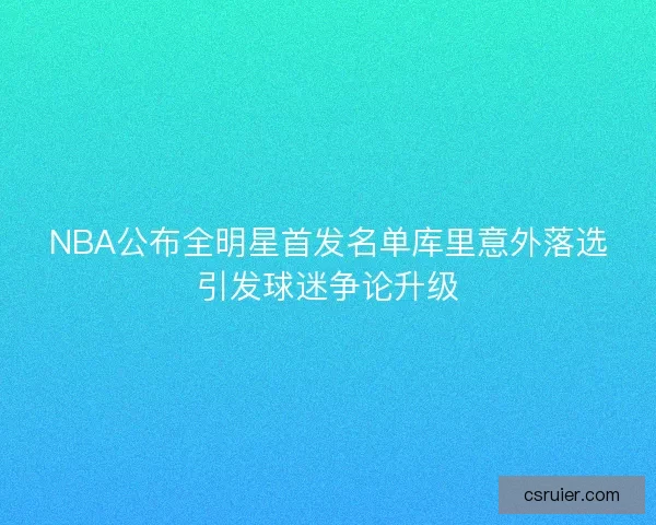 NBA公布全明星首发名单库里意外落选引发球迷争论升级