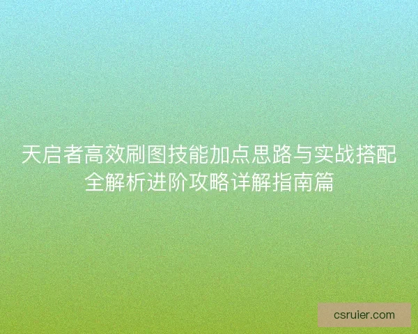天启者高效刷图技能加点思路与实战搭配全解析进阶攻略详解指南篇