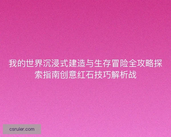 我的世界沉浸式建造与生存冒险全攻略探索指南创意红石技巧解析战